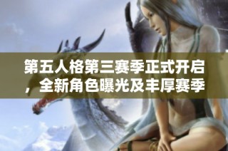 第五人格第三赛季正式开启，全新角色曝光及丰厚赛季奖励一览