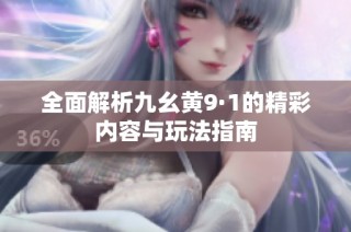 全面解析九幺黄9·1的精彩内容与玩法指南