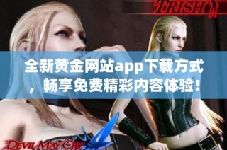 全新黄金网站app下载方式，畅享免费精彩内容体验！