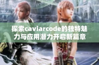 探索caviarcode的独特魅力与应用潜力开启新篇章