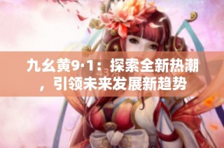 九幺黄9·1：探索全新热潮，引领未来发展新趋势