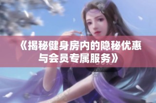 《揭秘健身房内的隐秘优惠与会员专属服务》