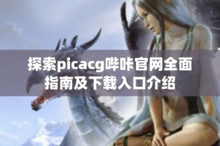 探索picacg哔咔官网全面指南及下载入口介绍