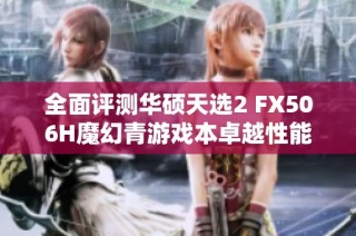 全面评测华硕天选2 FX506H魔幻青游戏本卓越性能与多功能特性