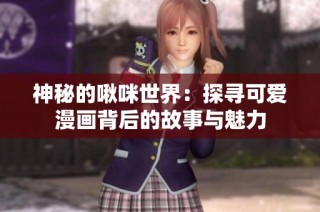 神秘的啾咪世界：探寻可爱漫画背后的故事与魅力