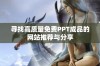 寻找高质量免费PPT成品的网站推荐与分享