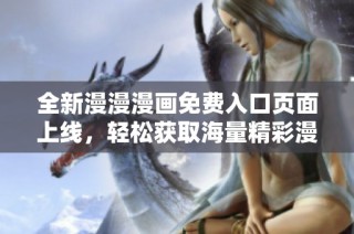 全新漫漫漫画免费入口页面上线，轻松获取海量精彩漫画资源！