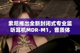 索尼推出全新封闭式专业监听耳机MDR-M1，音质体验再升级