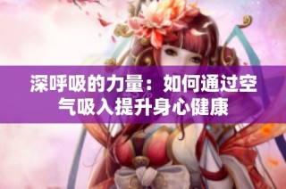 深呼吸的力量：如何通过空气吸入提升身心健康