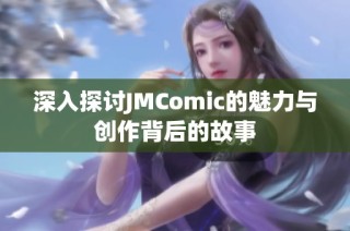 深入探讨JMComic的魅力与创作背后的故事