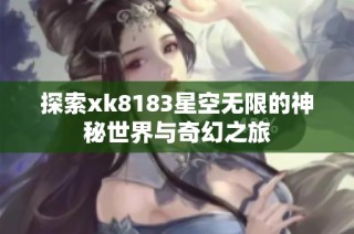 探索xk8183星空无限的神秘世界与奇幻之旅