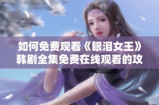 如何免费观看《眼泪女王》韩剧全集免费在线观看的攻略分享