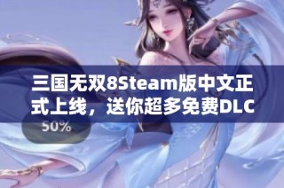 三国无双8Steam版中文正式上线，送你超多免费DLC礼包