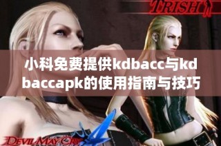 小科免费提供kdbacc与kdbaccapk的使用指南与技巧分享