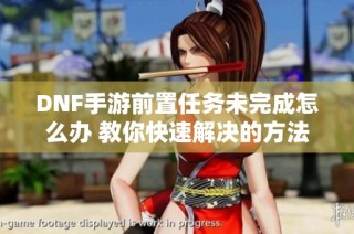 DNF手游前置任务未完成怎么办 教你快速解决的方法和攻略