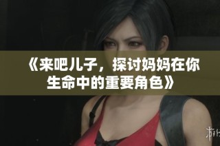 《来吧儿子，探讨妈妈在你生命中的重要角色》