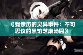 《我亲历的灵异事件：不可思议的黑馅芝麻汤圆》
