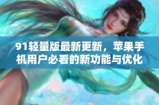91轻量版最新更新，苹果手机用户必看的新功能与优化