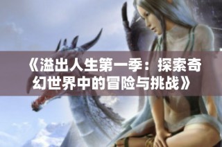 《溢出人生第一季：探索奇幻世界中的冒险与挑战》