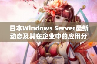 日本Windows Server最新动态及其在企业中的应用分析