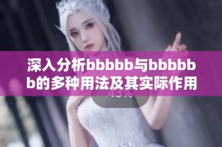 深入分析bbbbb与bbbbbb的多种用法及其实际作用