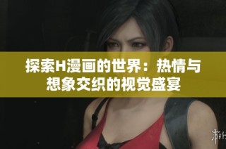探索H漫画的世界：热情与想象交织的视觉盛宴