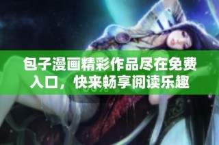 包子漫画精彩作品尽在免费入口，快来畅享阅读乐趣
