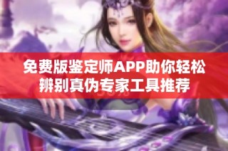 免费版鉴定师APP助你轻松辨别真伪专家工具推荐