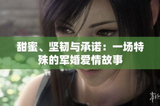 甜蜜、坚韧与承诺：一场特殊的军婚爱情故事