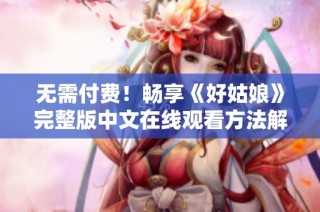 无需付费！畅享《好姑娘》完整版中文在线观看方法解析