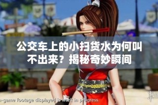 公交车上的小扫货水为何叫不出来？揭秘奇妙瞬间