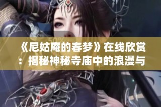 《尼姑庵的春梦》在线欣赏：揭秘神秘寺庙中的浪漫与梦想