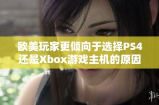 欧美玩家更倾向于选择PS4还是Xbox游戏主机的原因解析