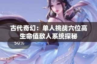 古代奇幻：单人挑战六位高生命值敌人系统探秘