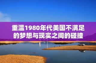 重温1980年代美国不满足的梦想与现实之间的碰撞