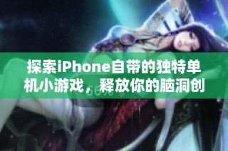 探索iPhone自带的独特单机小游戏，释放你的脑洞创意与无限乐趣