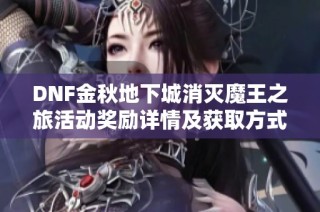 DNF金秋地下城消灭魔王之旅活动奖励详情及获取方式解析