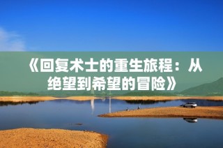 《回复术士的重生旅程：从绝望到希望的冒险》