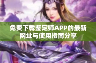 免费下载鉴定师APP的最新网址与使用指南分享