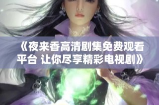 《夜来香高清剧集免费观看平台 让你尽享精彩电视剧》