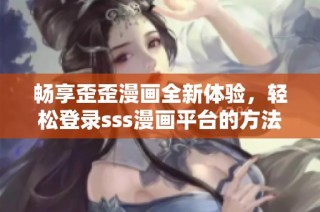 畅享歪歪漫画全新体验，轻松登录sss漫画平台的方法揭秘