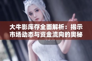 大牛影库存全面解析：揭示市场动态与资金流向的奥秘