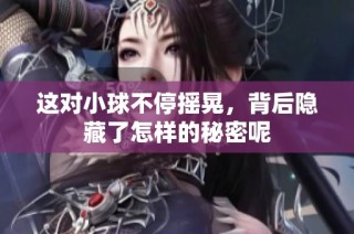 这对小球不停摇晃，背后隐藏了怎样的秘密呢