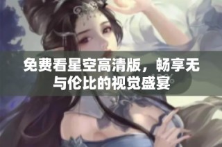 免费看星空高清版，畅享无与伦比的视觉盛宴