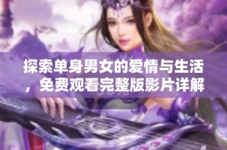 探索单身男女的爱情与生活，免费观看完整版影片详解