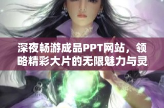 深夜畅游成品PPT网站，领略精彩大片的无限魅力与灵感