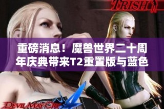 重磅消息！魔兽世界二十周年庆典带来T2重置版与蓝色奥的灰烬新内容