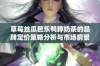 草莓丝瓜芭乐鸭脖奶茶的品牌定价策略分析与市场前景展望