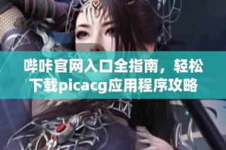 哔咔官网入口全指南，轻松下载picacg应用程序攻略