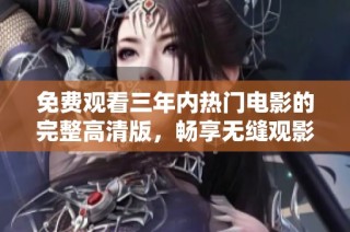 免费观看三年内热门电影的完整高清版，畅享无缝观影体验